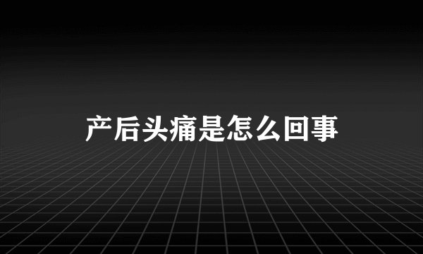 产后头痛是怎么回事