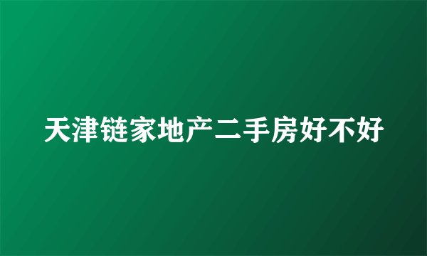 天津链家地产二手房好不好