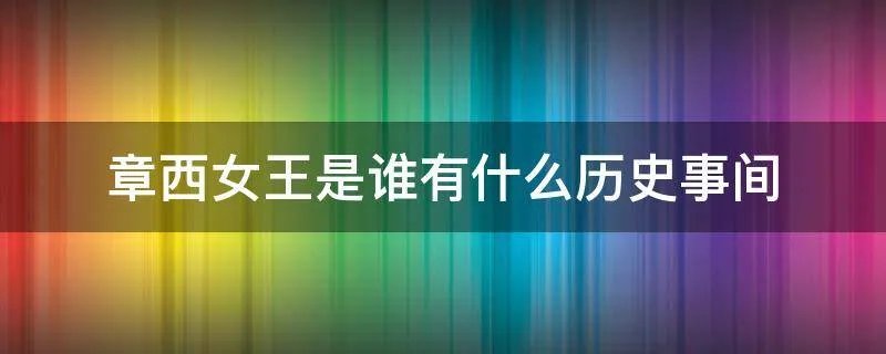 章西女王是谁有什么历史事间