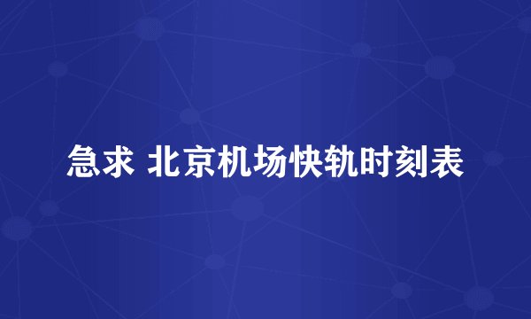 急求 北京机场快轨时刻表