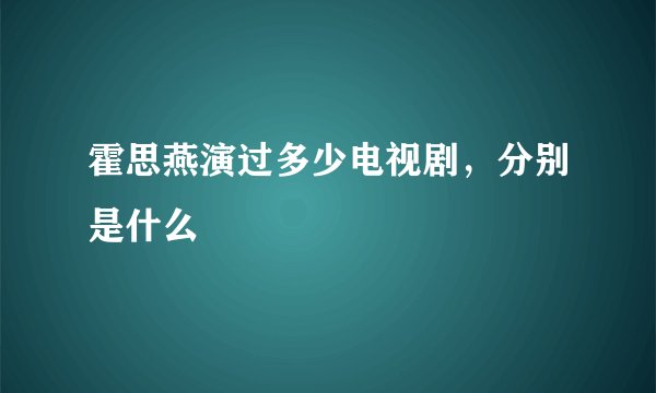 霍思燕演过多少电视剧，分别是什么