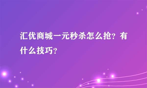 汇优商城一元秒杀怎么抢？有什么技巧？