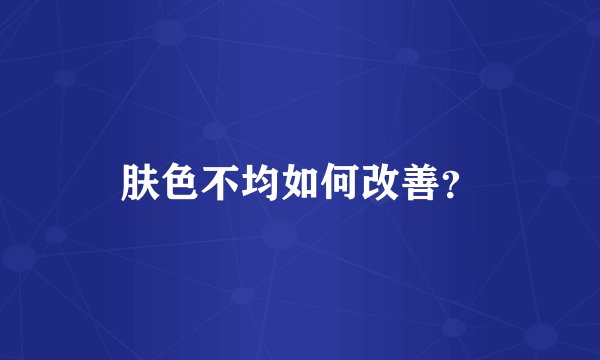 肤色不均如何改善？
