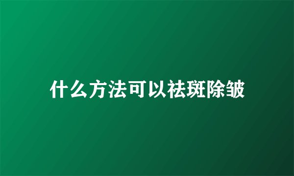 什么方法可以祛斑除皱
