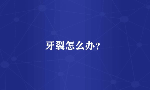 牙裂怎么办？