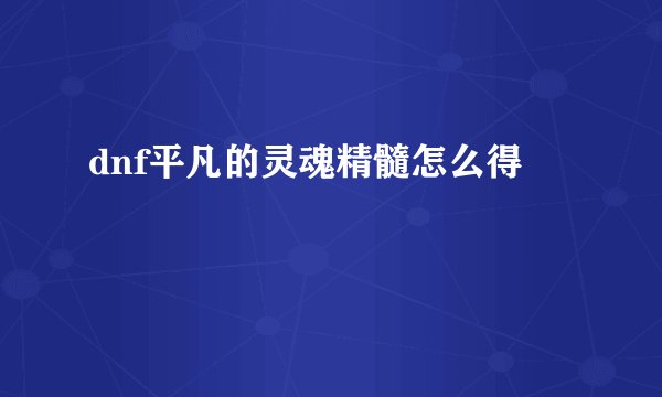 dnf平凡的灵魂精髓怎么得