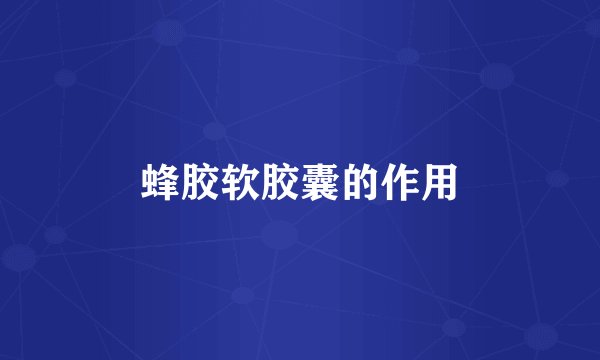 蜂胶软胶囊的作用