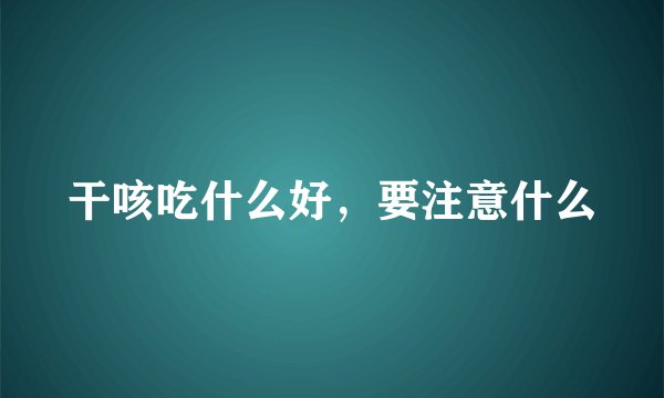 干咳吃什么好,要注意什么
