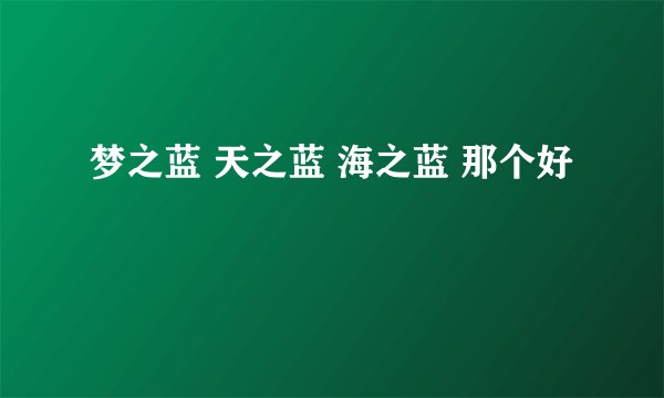 梦之蓝 天之蓝 海之蓝 那个好