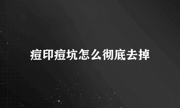 痘印痘坑怎么彻底去掉