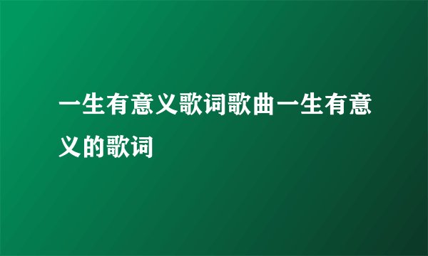 一生有意义歌词歌曲一生有意义的歌词