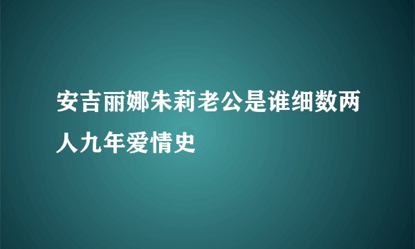安吉丽娜朱莉老公是谁细数两人九年爱情史
