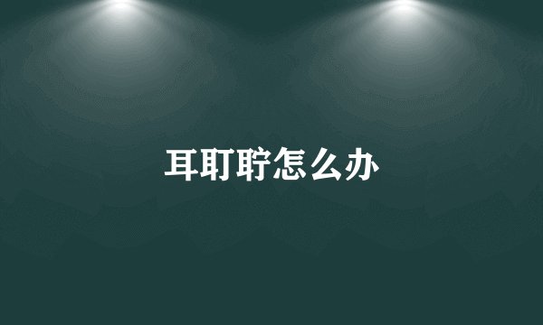 耳耵聍怎么办