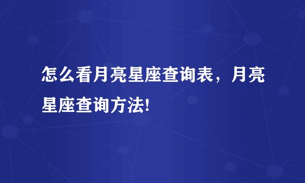 怎么看月亮星座查询表，月亮星座查询方法!