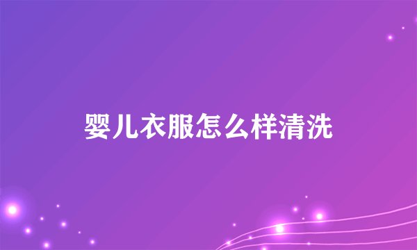 婴儿衣服怎么样清洗
