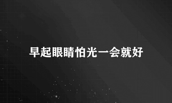 早起眼睛怕光一会就好