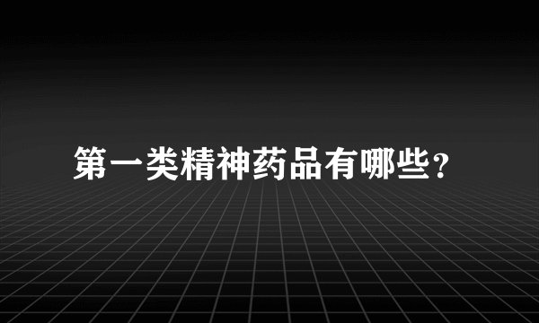 第一类精神药品有哪些？