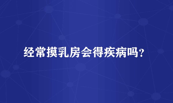 经常摸乳房会得疾病吗？