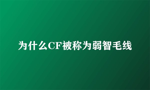 为什么CF被称为弱智毛线