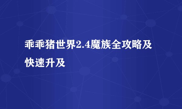 乖乖猪世界2.4魔族全攻略及快速升及