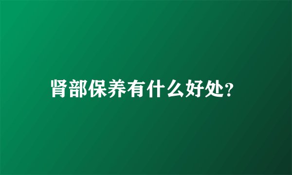 肾部保养有什么好处？