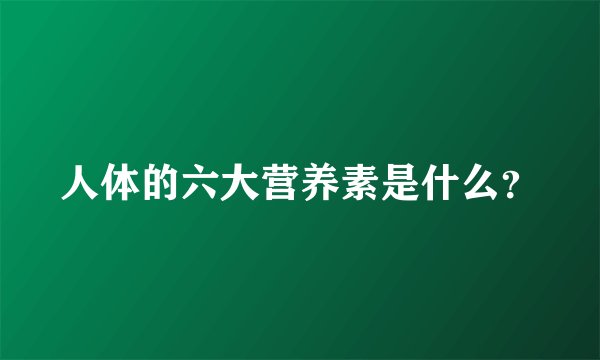人体的六大营养素是什么?