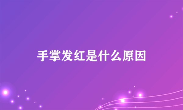手掌发红是什么原因
