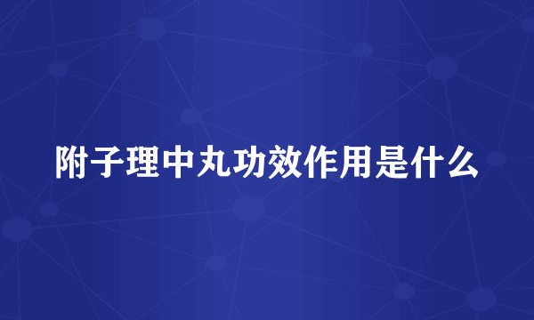 附子理中丸功效作用是什么