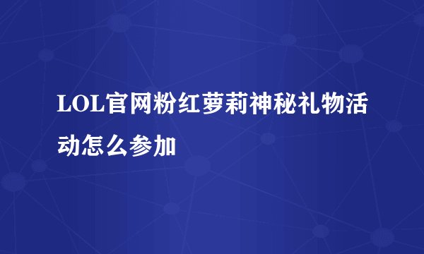 LOL官网粉红萝莉神秘礼物活动怎么参加