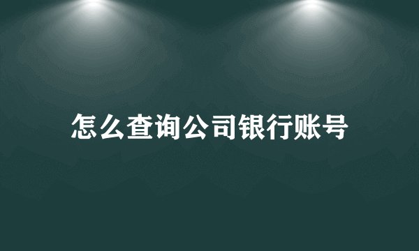 怎么查询公司银行账号