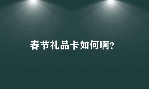 春节礼品卡如何啊?
