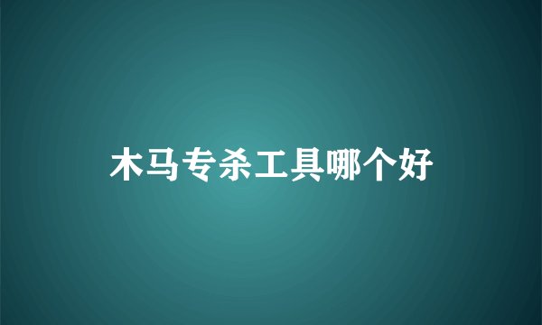 木马专杀工具哪个好