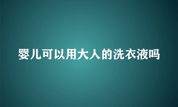 婴儿可以用大人的洗衣液吗