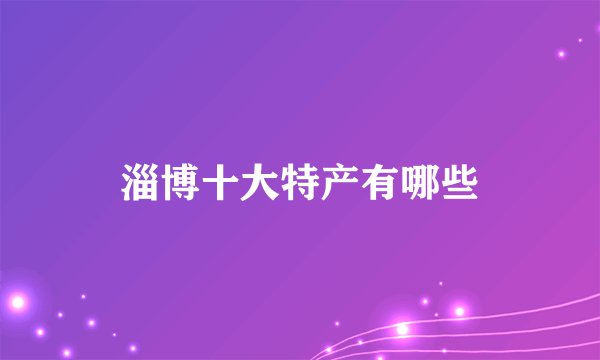 淄博十大特产有哪些