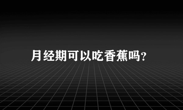 月经期可以吃香蕉吗？