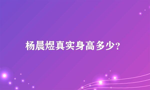 杨晨煜真实身高多少？