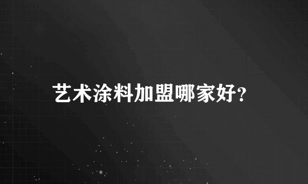 艺术涂料加盟哪家好？