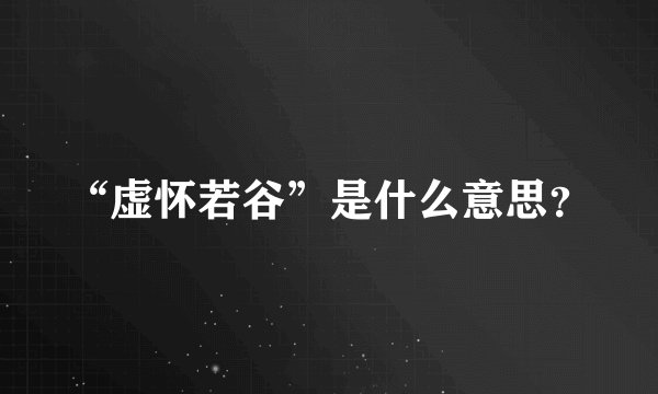 “虚怀若谷”是什么意思？