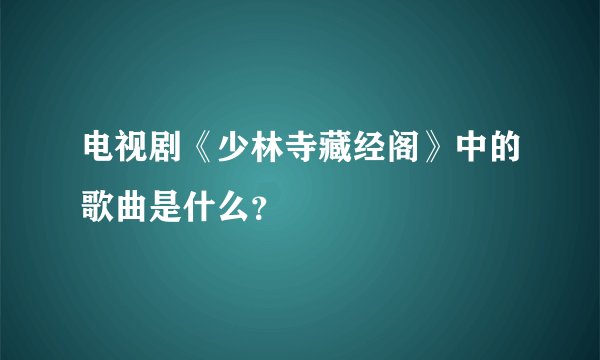 电视剧《少林寺藏经阁》中的歌曲是什么？