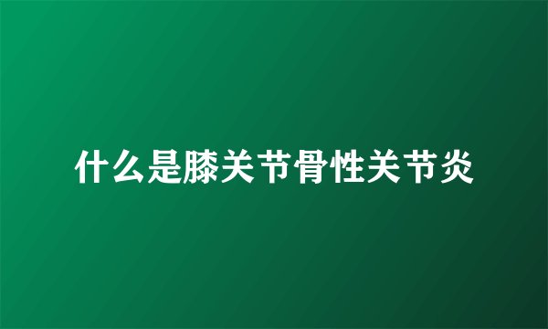 什么是膝关节骨性关节炎