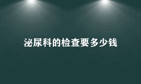 泌尿科的检查要多少钱