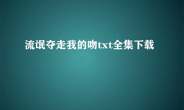 流氓夺走我的吻txt全集下载