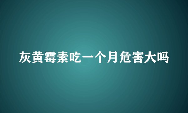 灰黄霉素吃一个月危害大吗