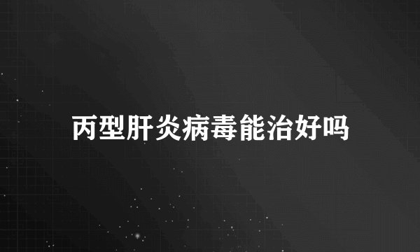 丙型肝炎病毒能治好吗