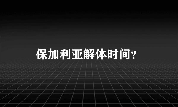保加利亚解体时间？