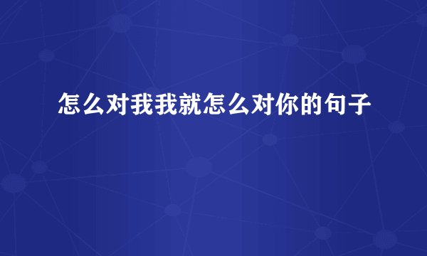 怎么对我我就怎么对你的句子