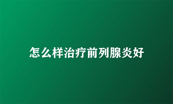 怎么样治疗前列腺炎好