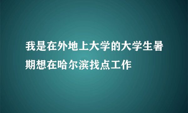 我是在外地上大学的大学生暑期想在哈尔滨找点工作