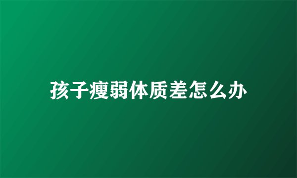 孩子瘦弱体质差怎么办