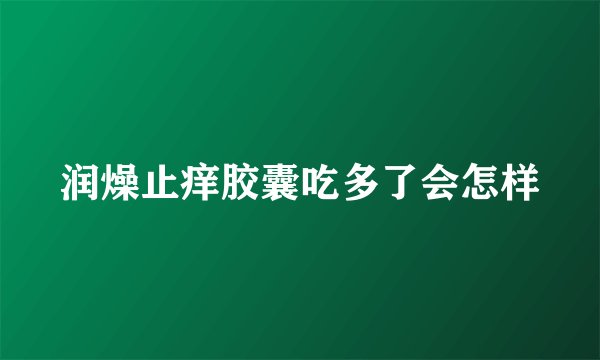 润燥止痒胶囊吃多了会怎样